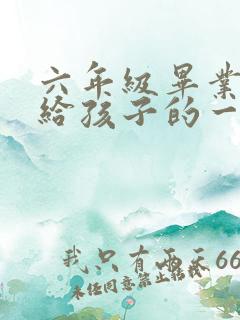 六年级毕业班写给孩子的一封信