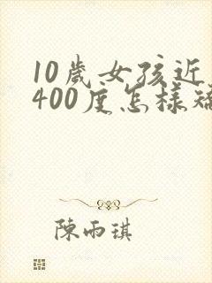 10岁女孩近视400度怎样矫正