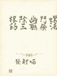 根除幽门螺杆菌的三联疗法是