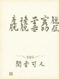 产后子宫脱垂膀胱脱垂的症状