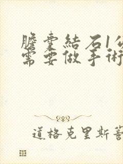 胆囊结石1公分需要做手术吗