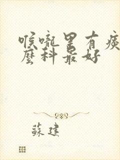 喉咙里有痰挂什么科最好