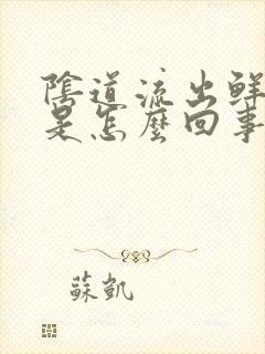 阴道流出鲜血丝是怎么回事