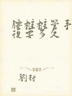 腰椎椎管手术恢复要多久