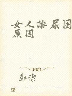 女人排尿困难的原因