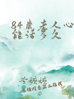 84岁老人心衰能活多久