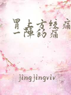 胃上方绞痛一阵一阵的痛