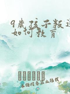 9岁孩子叛逆期如何教育