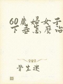 60岁妇女子宫下垂怎么治疗