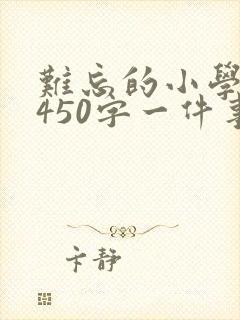 难忘的小学生活450字一件事