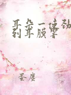 耳朵一使劲就听到耳膜响