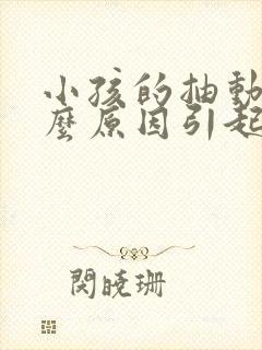 小孩的抽动是什么原因引起的