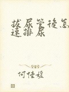 拔尿管后怎么快速排尿