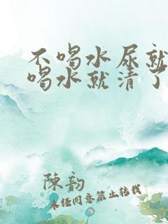 不喝水尿就黄,喝水就清了