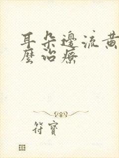 耳朵边流黄水怎么治疗