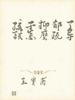 孩子抑郁了家长该怎么疏导