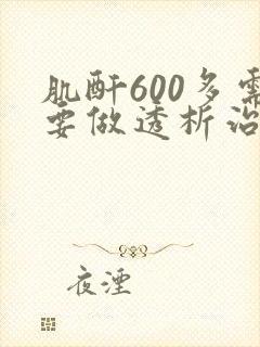 肌酐600多需要做透析治疗吗