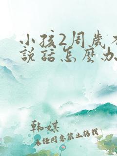 小孩2周岁不会说话怎么办