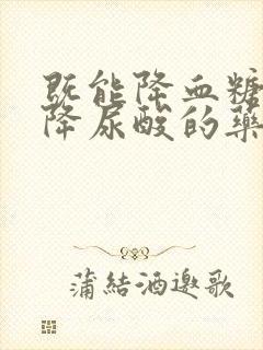 既能降血糖又能降尿酸的药