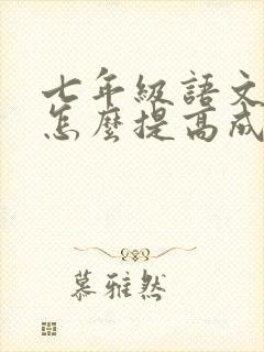 七年级语文不好怎么提高成绩