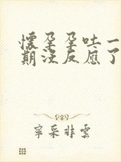 怀孕孕吐一个星期没反应了,正常吗