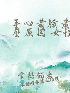 手心黄脸黄是什么原因 女性