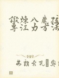 锻炼八岁孩子的专注力方法