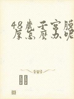 48岁子宫膜增厚怎么办呢