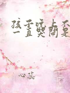 孩子晚上不睡觉一直哭闹是什么原因