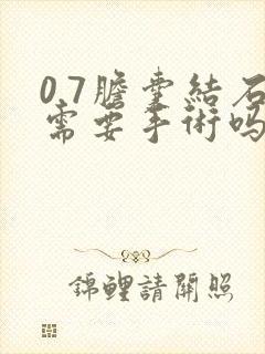 0.7胆囊结石需要手术吗