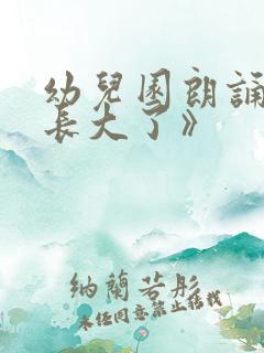 幼儿园朗诵《我长大了》