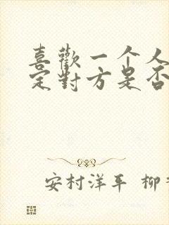 喜欢一个人不确定对方是否喜欢自己