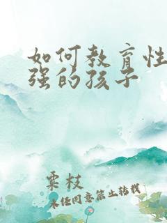 如何教育性格倔强的孩子