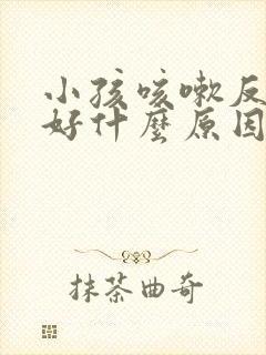 小孩咳嗽反复不好什么原因