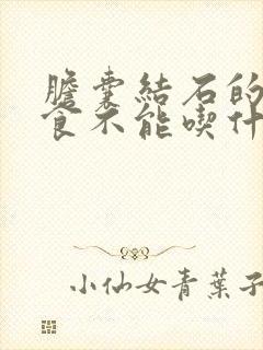 胆囊结石的人饮食不能吃什么