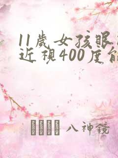 11岁女孩眼睛近视400度能矫正吗