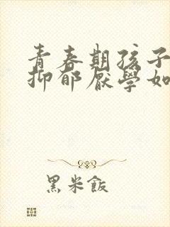 青春期孩子焦虑抑郁厌学如何引导