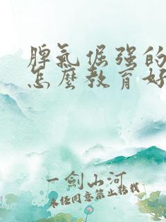 脾气倔强的孩子怎么教育好呢?