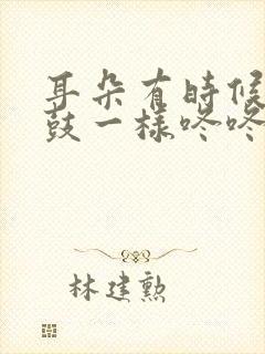 耳朵有时候像打鼓一样咚咚咚响