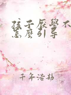 孩子厌学不上学怎么引导