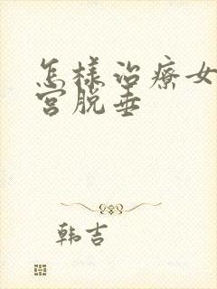 怎样治疗女性子宫脱垂