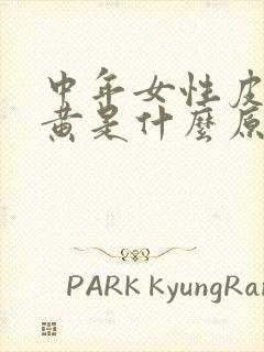 中年女性皮肤发黄是什么原因?