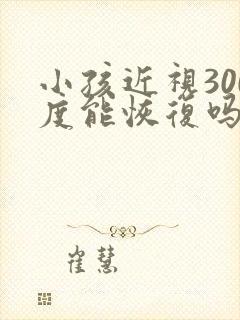 小孩近视300度能恢复吗