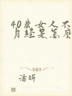 40岁女人不来月经是怎么回事