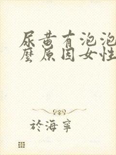 尿黄有泡泡是什么原因女性怎么治疗