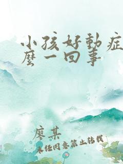 小孩好动症是怎么一回事