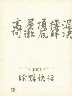 高层顶楼漏水如何彻底解决