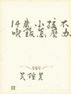 14岁小孩不爱吃饭怎么办