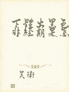 下体出黑色血,非经期是怎么回事