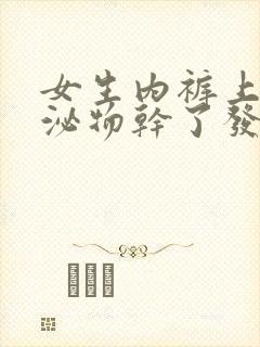 女生内裤上的分泌物干了发黄怎么回事